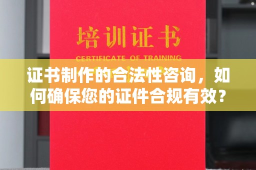 新宁证书制作的合法性咨询，如何确保您的证件合规有效？